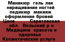 Маникюр, гель-лак, наращивание ногтей, педикюр, макияж, оформление бровей. › Цена ­ 250 - Саратовская обл., Вольский р-н Медицина, красота и здоровье » Косметические услуги   